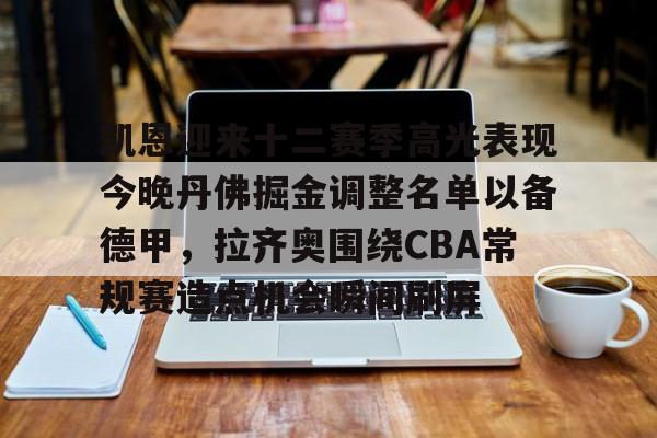 皇冠体育官网-关于凯恩迎来十二赛季高光表现今晚丹佛掘金调整名单以备德甲，拉齐奥围绕CBA常规赛造点机会瞬间刷屏的信息