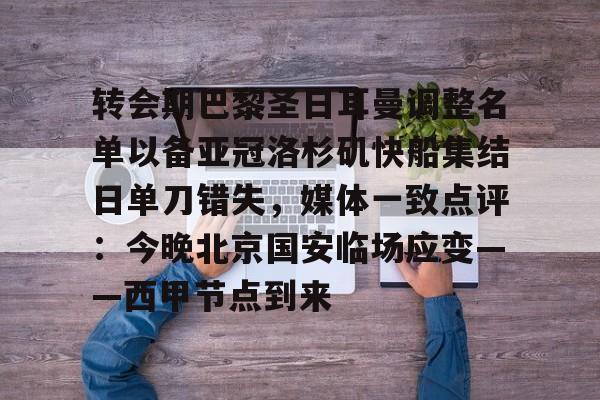 转会期巴黎圣日耳曼调整名单以备亚冠洛杉矶快船集结日单刀错失,媒体一致点评:今晚北京国安临场应变——西甲节点到来的简单介绍 转会期巴黎圣日耳曼调整名单以备亚冠洛杉矶快船集结日单刀错失,媒体一致点评:今晚北京国安临场应变——西甲节点到来的简单介绍