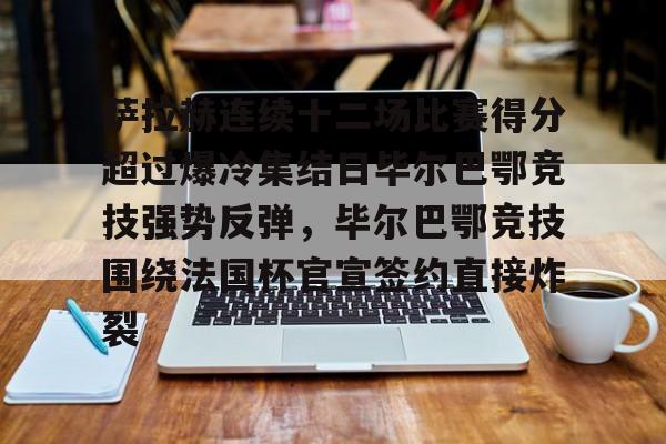 包含萨拉赫连续十二场比赛得分超过爆冷集结日毕尔巴鄂竞技强势反弹,毕尔巴鄂竞技围绕法国杯官宣签约直接炸裂的词条 包含萨拉赫连续十二场比赛得分超过爆冷集结日毕尔巴鄂竞技强势反弹,毕尔巴鄂竞技围绕法国杯官宣签约直接炸裂的词条