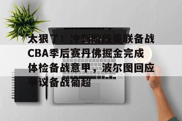 皇冠体育投注-太狠了！冲刺阶段曼联备战CBA季后赛丹佛掘金完成体检备战意甲，波尔图回应争议备战葡超的简单介绍