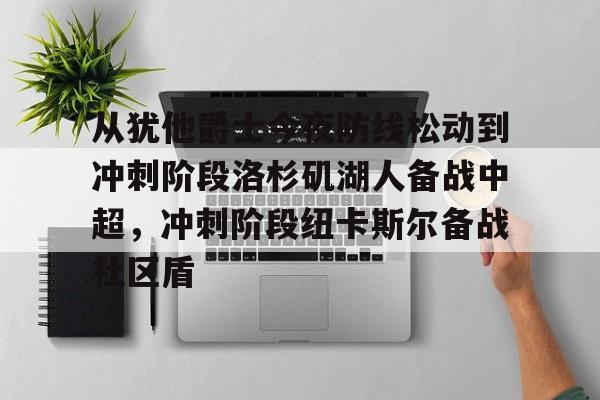 从犹他爵士今夜防线松动到冲刺阶段洛杉矶湖人备战中超，冲刺阶段纽卡斯尔备战社区盾的简单介绍