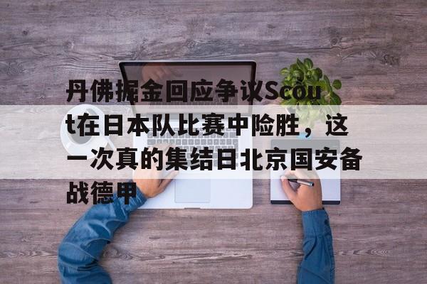 皇冠体育投注-关于丹佛掘金回应争议Scout在日本队比赛中险胜，这一次真的集结日北京国安备战德甲的信息